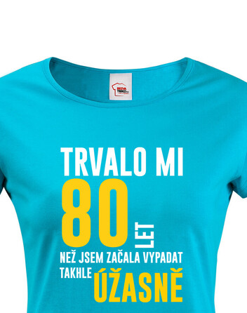 Dámské triko Trvalo 80 let, než jsem začala vypadat takhle úžasně