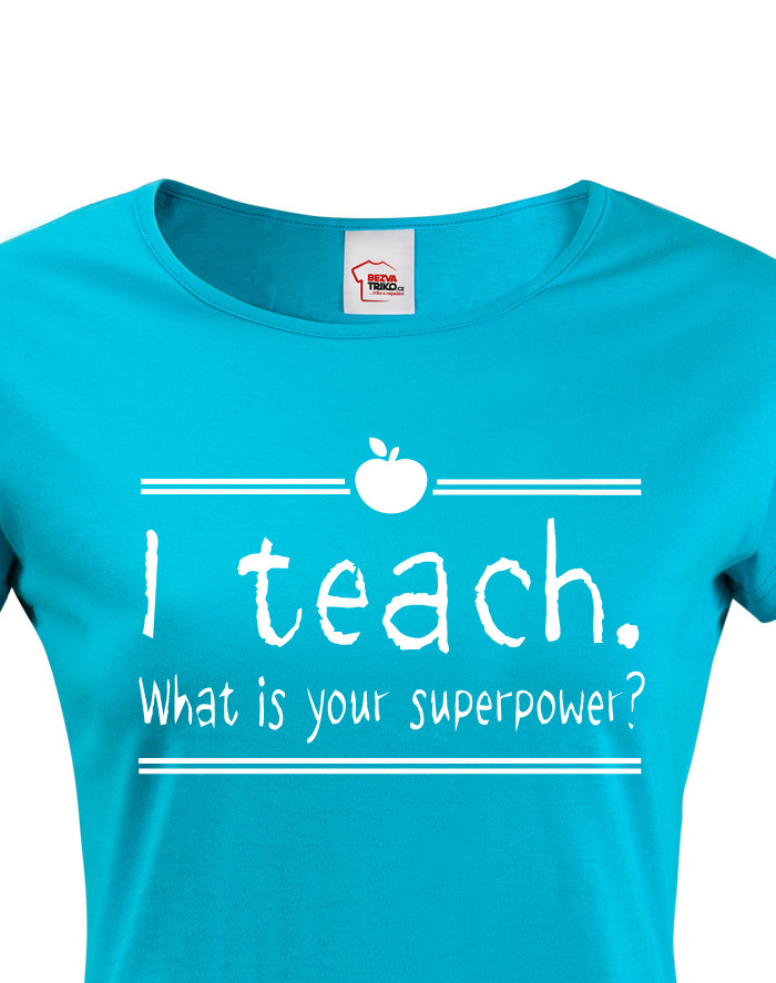 Dámské Tričko pro učitelky I teach. What is your superpower?