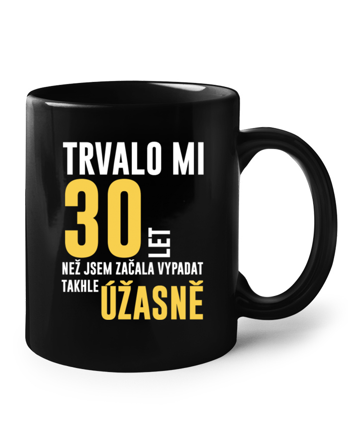 Keramický hrnek černý – Trvalo mi 30 let, než jsem začala vypadat takhle úžasně