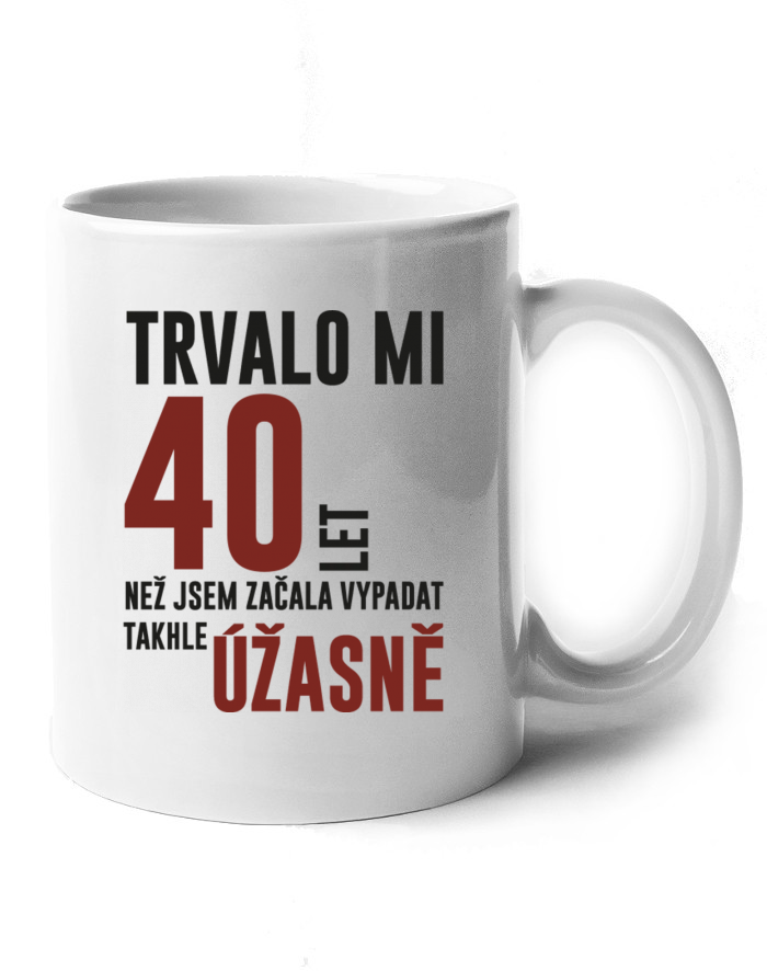 Keramický hrnek – Trvalo mi 40 let, než jsem začala vypadat takhle úžasně